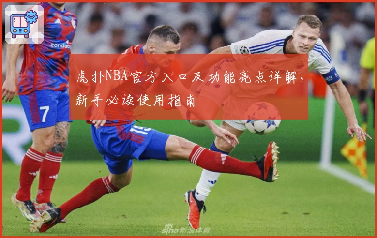 虎扑NBA官方入口及功能亮点详解，新手必读使用指南