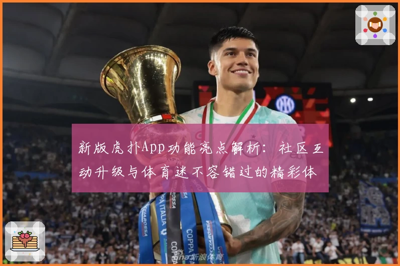新版虎扑App功能亮点解析：社区互动升级与体育迷不容错过的精彩体验