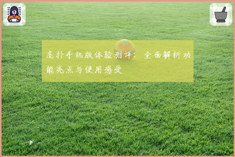 虎扑手机版体验测评：全面解析功能亮点与使用感受