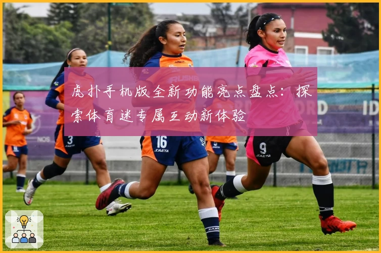 虎扑手机版全新功能亮点盘点:探索体育迷专属互动新体验