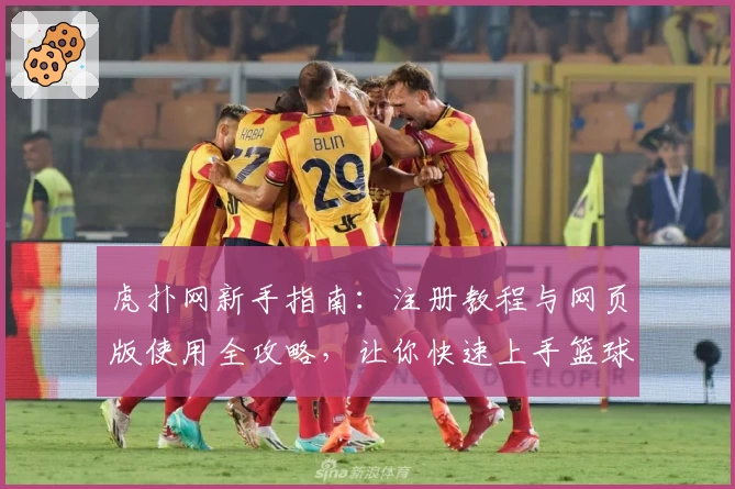 虎扑网新手指南：注册教程与网页版使用全攻略，让你快速上手篮球与社区互动