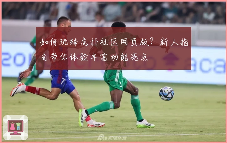 如何玩转虎扑社区网页版？新人指南带你体验丰富功能亮点