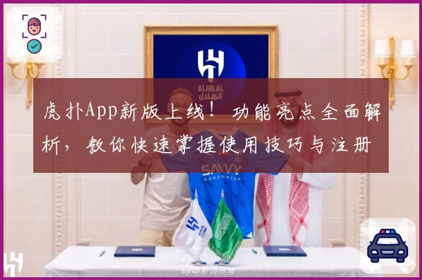 虎扑App新版上线！功能亮点全面解析，教你快速掌握使用技巧与注册教程