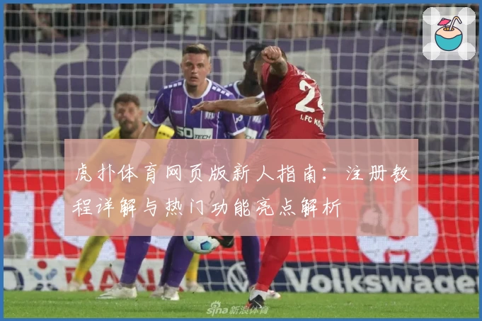 虎扑体育网页版新人指南：注册教程详解与热门功能亮点解析