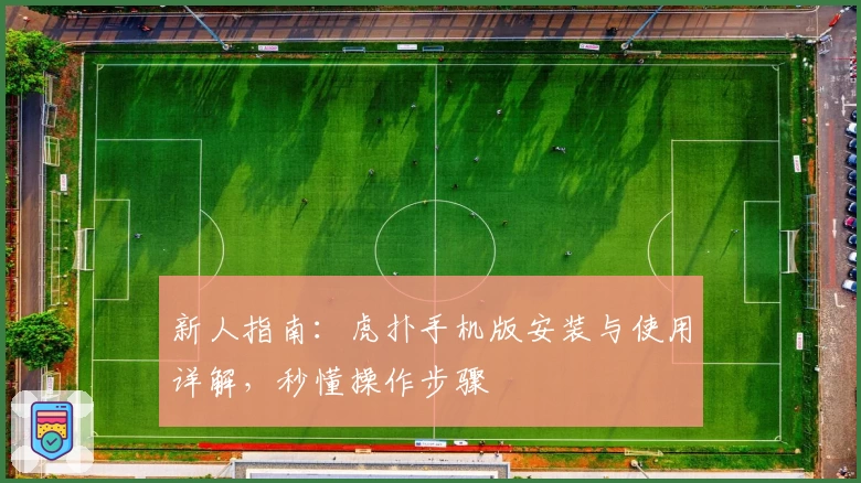 新人指南：虎扑手机版安装与使用详解，秒懂操作步骤