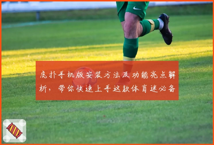 虎扑手机版安装方法及功能亮点解析，带你快速上手这款体育迷必备APP