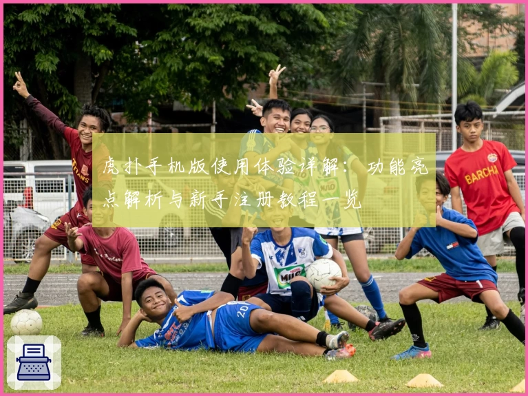 虎扑手机版使用体验详解：功能亮点解析与新手注册教程一览