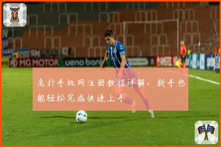 虎扑手机网注册教程详解，新手也能轻松完成快速上手