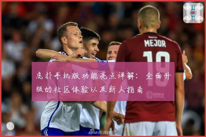 虎扑手机版功能亮点详解：全面升级的社区体验以及新人指南