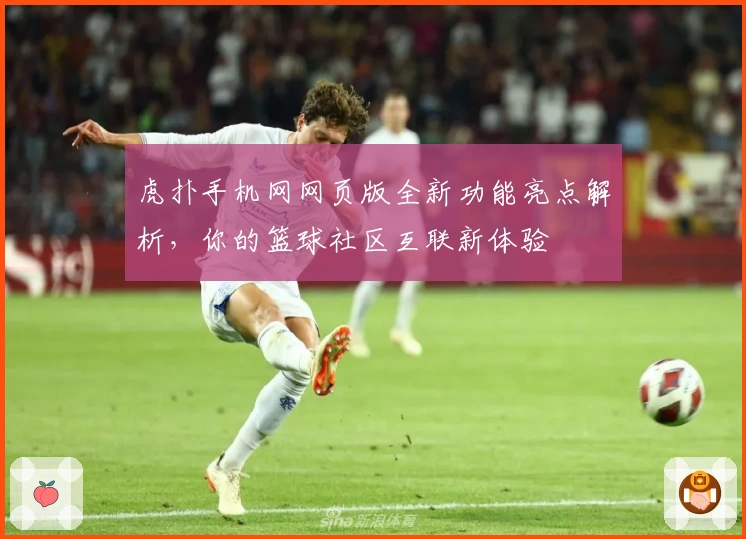 虎扑手机网网页版全新功能亮点解析，你的篮球社区互联新体验