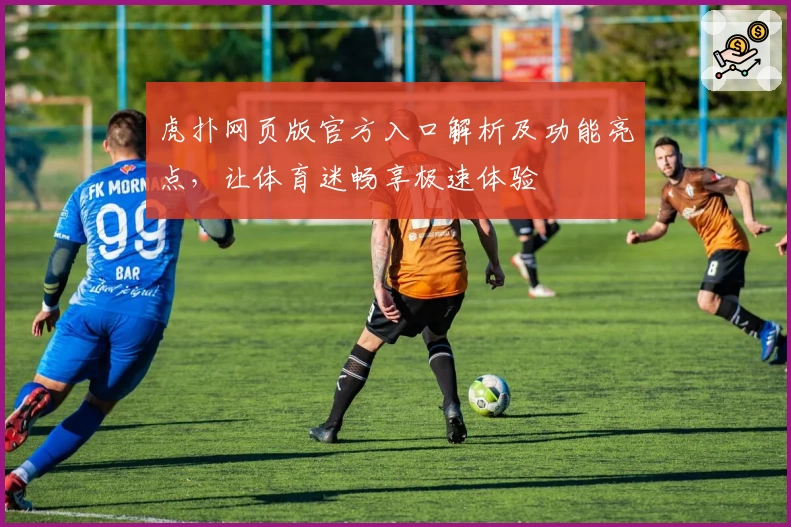 虎扑网页版官方入口解析及功能亮点，让体育迷畅享极速体验
