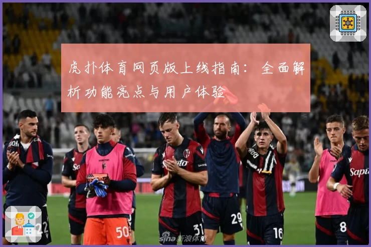 虎扑体育网页版上线指南：全面解析功能亮点与用户体验