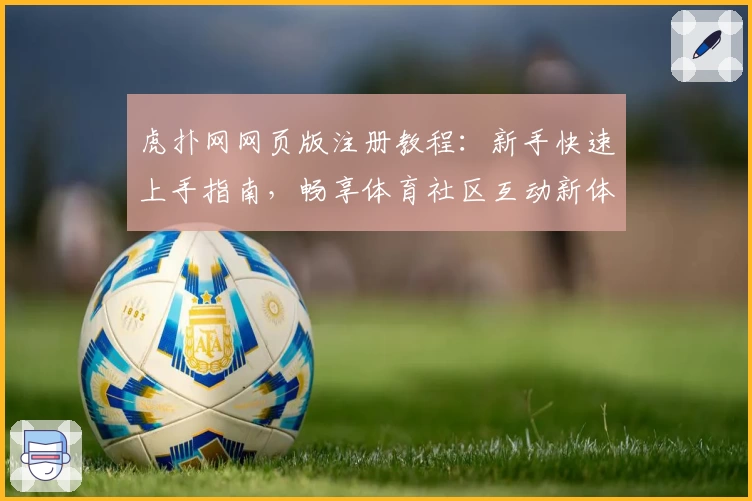 虎扑网网页版注册教程:新手快速上手指南,畅享体育社区互动新体验