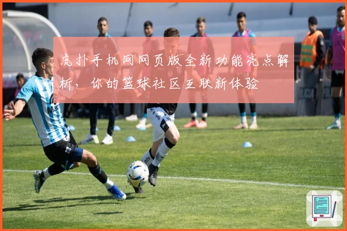 虎扑手机网网页版全新功能亮点解析，你的篮球社区互联新体验