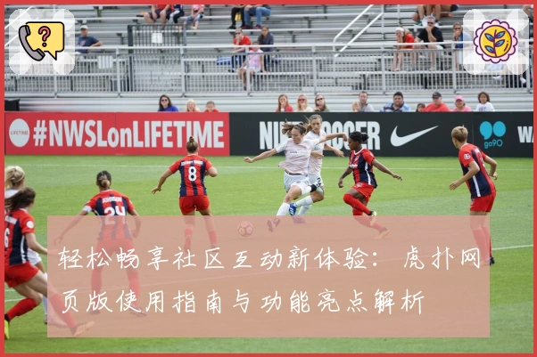 轻松畅享社区互动新体验：虎扑网页版使用指南与功能亮点解析