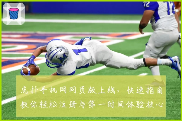 虎扑手机网网页版上线,快速指南教你轻松注册与第一时间体验核心功能亮点