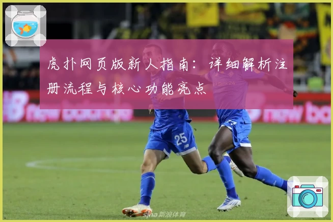 虎扑网页版新人指南：详细解析注册流程与核心功能亮点
