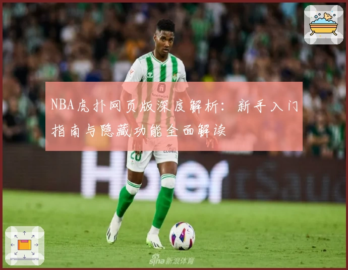 NBA虎扑网页版深度解析：新手入门指南与隐藏功能全面解读