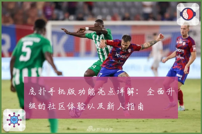 虎扑手机版功能亮点详解：全面升级的社区体验以及新人指南
