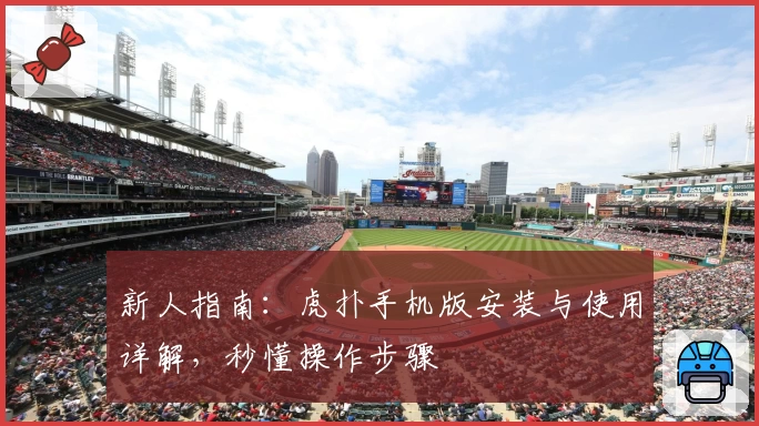 新人指南：虎扑手机版安装与使用详解，秒懂操作步骤